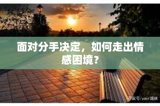 面对分手决定，如何走出情感困境？