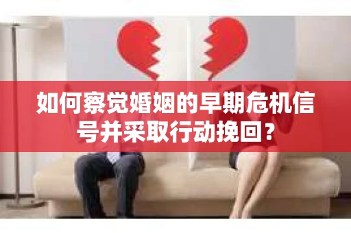 如何察觉婚姻的早期危机信号并采取行动挽回？