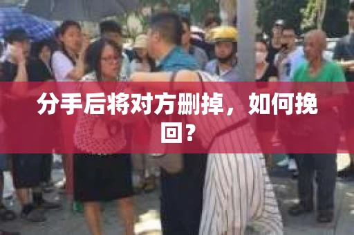 分手后将对方删掉，如何挽回？