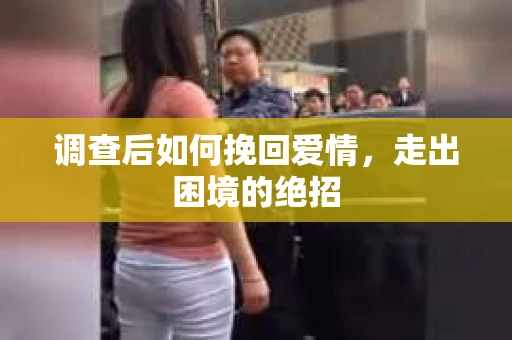 调查后如何挽回爱情,走出困境的绝招 调查后如何挽回爱情,走出困境的绝招