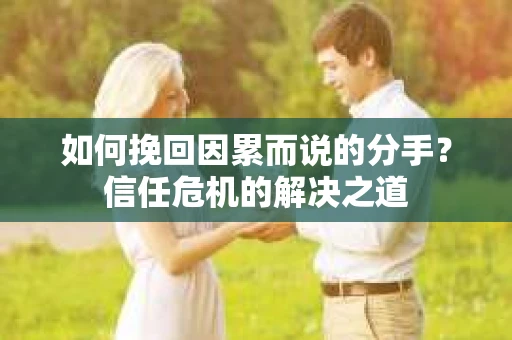 如何挽回因累而说的分手？信任危机的解决之道
