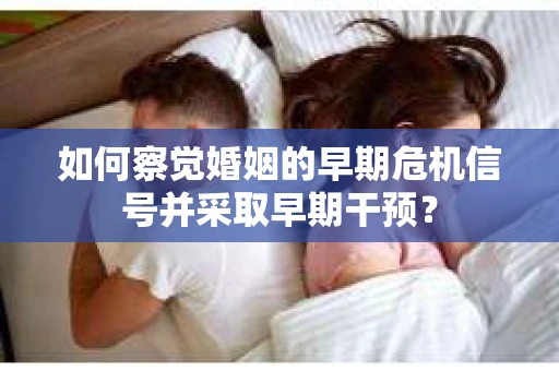 如何察觉婚姻的早期危机信号并采取早期干预？