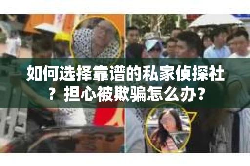 如何选择靠谱的私家侦探社？担心被欺骗怎么办？