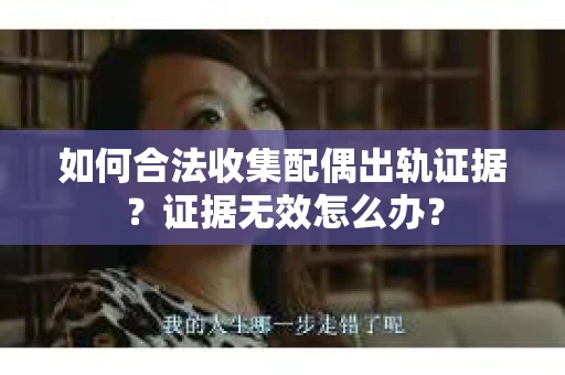 如何合法收集配偶出轨证据？证据无效怎么办？