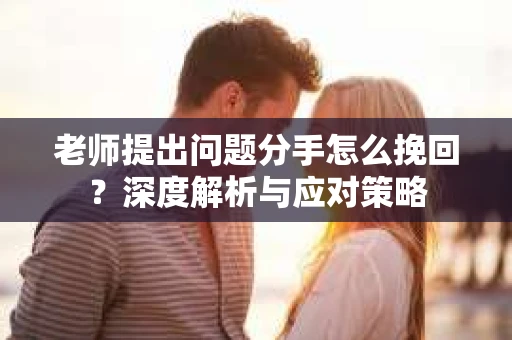 老师提出问题分手怎么挽回？深度解析与应对策略