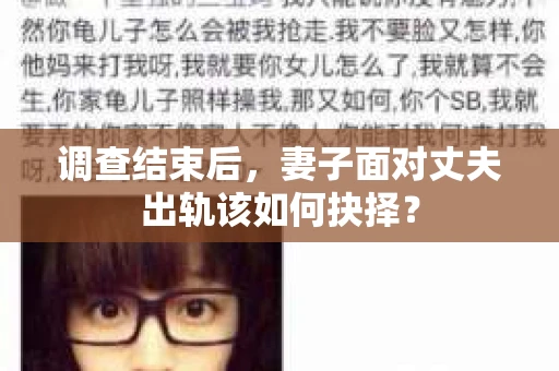 调查结束后,妻子面对丈夫出轨该如何抉择? 调查结束后,妻子面对丈夫出轨该如何抉择?