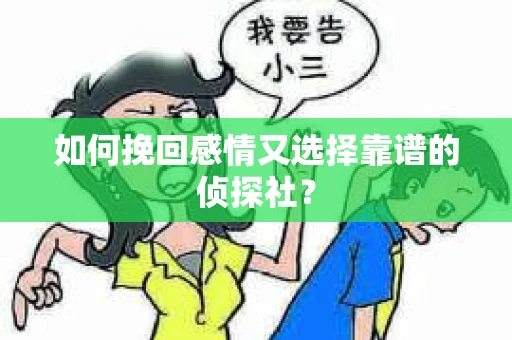 如何挽回感情又选择靠谱的侦探社? 如何挽回感情又选择靠谱的侦探社?