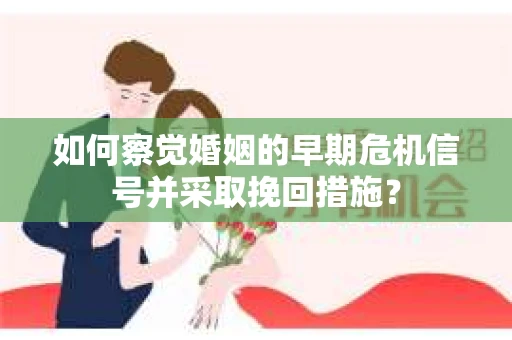 如何察觉婚姻的早期危机信号并采取挽回措施? 如何察觉婚姻的早期危机信号并采取挽回措施?