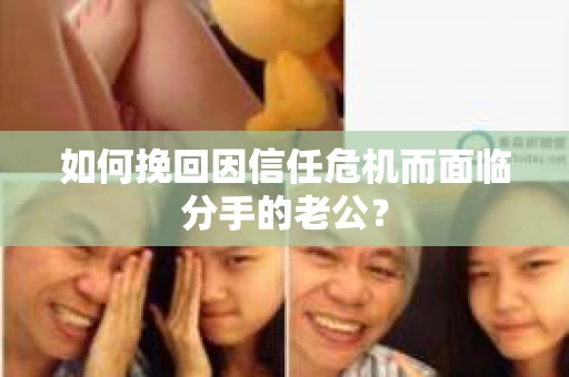 如何挽回因信任危机而面临分手的老公？