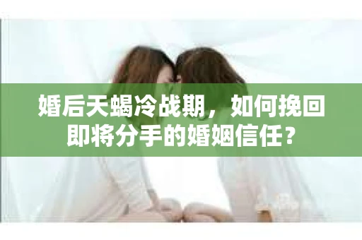婚后天蝎冷战期,如何挽回即将分手的婚姻信任? 婚后天蝎冷战期,如何挽回即将分手的婚姻信任?