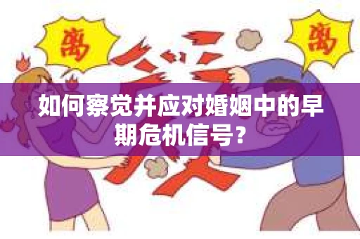 如何察觉并应对婚姻中的早期危机信号？