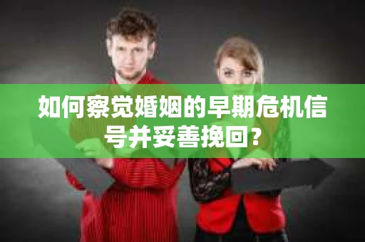 如何察觉婚姻的早期危机信号并妥善挽回？
