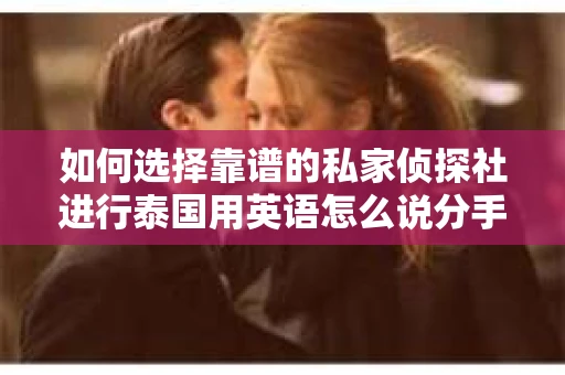 如何选择靠谱的私家侦探社进行泰国用英语怎么说分手挽回服务？