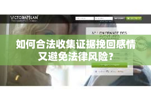 如何合法收集证据挽回感情又避免法律风险？