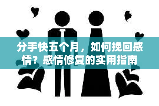 分手快五个月，如何挽回感情？感情修复的实用指南
