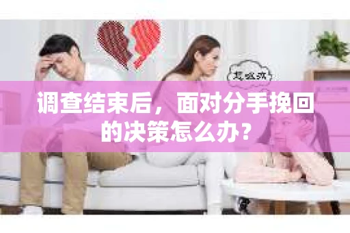 调查结束后，面对分手挽回的决策怎么办？