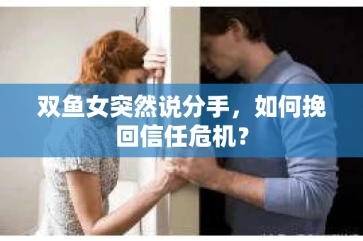 双鱼女突然说分手，如何挽回信任危机？