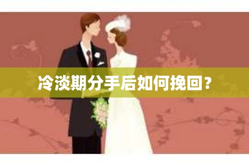 冷淡期分手后如何挽回？