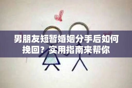 男朋友短暂婚姻分手后如何挽回？实用指南来帮你