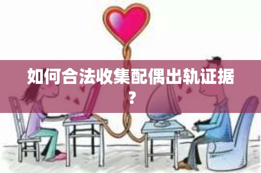 如何合法收集配偶出轨证据？
