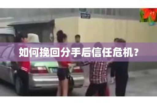 如何挽回分手后信任危机？