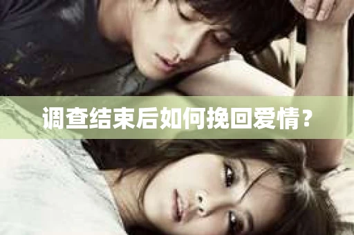 调查结束后如何挽回爱情? 调查结束后如何挽回爱情?