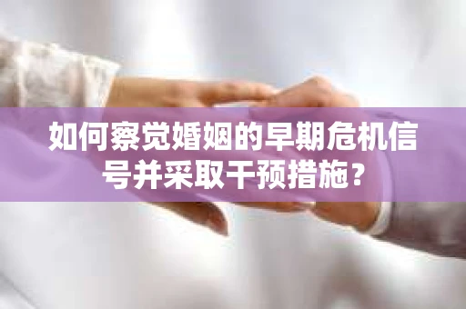 如何察觉婚姻的早期危机信号并采取干预措施？