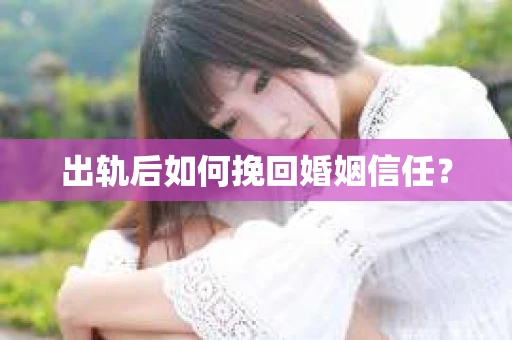出轨后如何挽回婚姻信任？