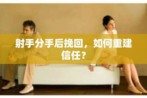 射手分手后挽回，如何重建信任？