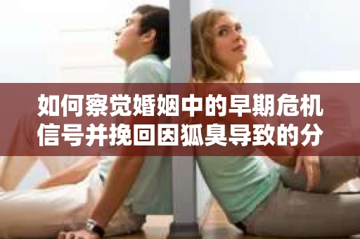 如何察觉婚姻中的早期危机信号并挽回因狐臭导致的分手？