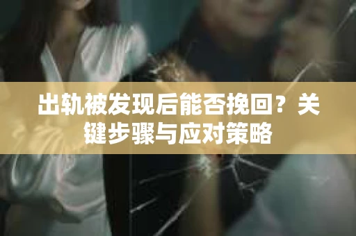 出轨被发现后能否挽回？关键步骤与应对策略