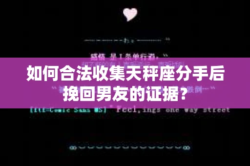 如何合法收集天秤座分手后挽回男友的证据? 如何合法收集天秤座分手后挽回男友的证据?