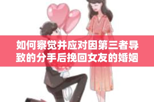 如何察觉并应对因第三者导致的分手后挽回女友的婚姻危机信号？