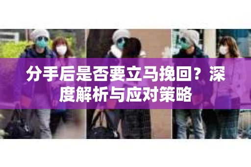 分手后是否要立马挽回？深度解析与应对策略