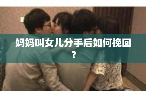 妈妈叫女儿分手后如何挽回？