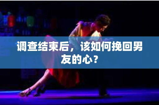 调查结束后,该如何挽回男友的心? 调查结束后,该如何挽回男友的心?