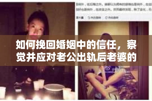 如何挽回婚姻中的信任，察觉并应对老公出轨后老婆的危机信号