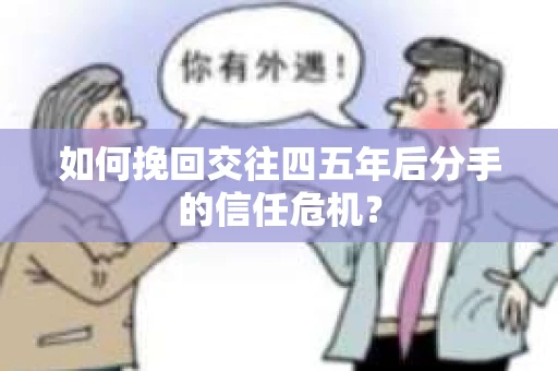 如何挽回交往四五年后分手的信任危机？