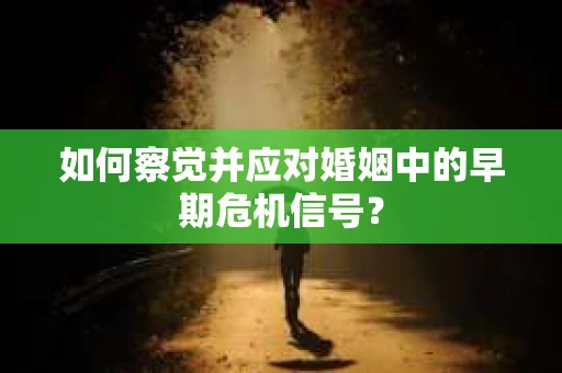 如何察觉并应对婚姻中的早期危机信号？