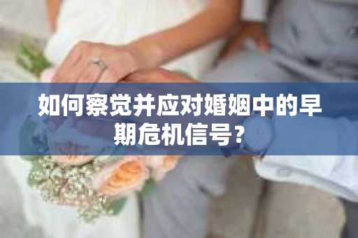 如何察觉并应对婚姻中的早期危机信号？
