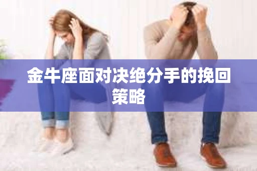 金牛座面对决绝分手的挽回策略
