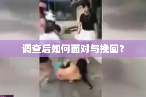 调查后如何面对与挽回？