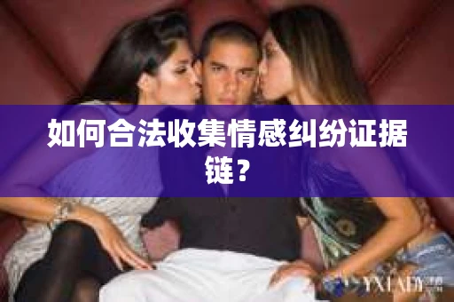 如何合法收集情感纠纷证据链？