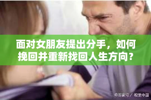 面对女朋友提出分手，如何挽回并重新找回人生方向？