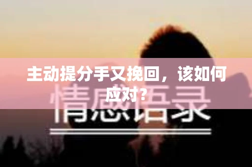 主动提分手又挽回，该如何应对？