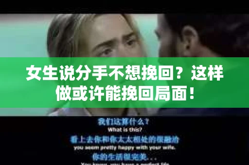 女生说分手不想挽回？这样做或许能挽回局面！