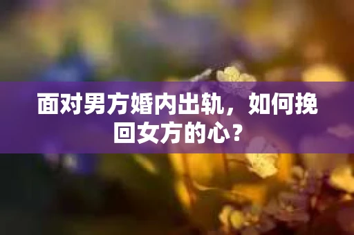 面对男方婚内出轨，如何挽回女方的心？