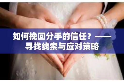 如何挽回分手的信任？——寻找线索与应对策略