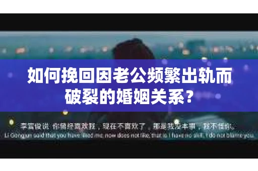 如何挽回因老公频繁出轨而破裂的婚姻关系？