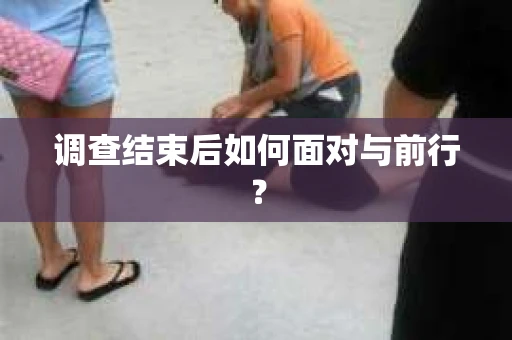 调查结束后如何面对与前行？